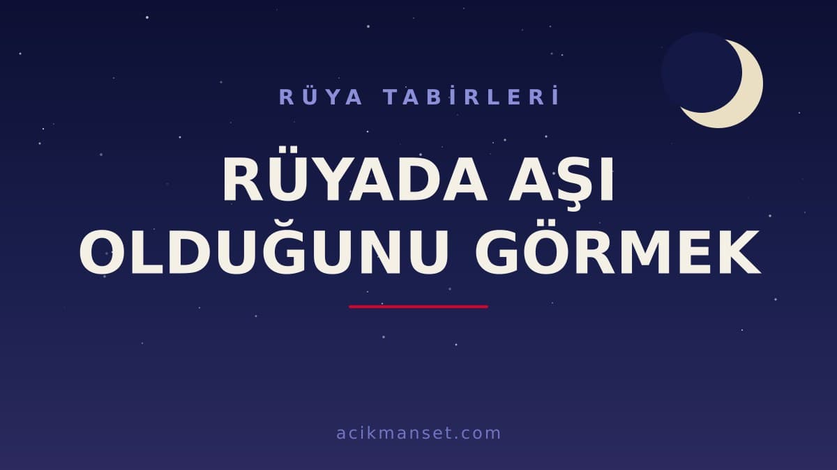 Rüyada aşı olduğunu görmek ne anlama gelir, ne demek? Dini ve psikolojik yorumu hayırlı mıdır?