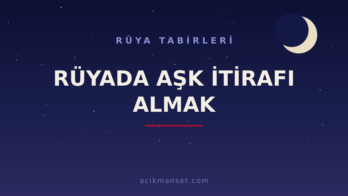 Rüyada aşk itirafı almak ne anlama gelir, ne demek? Dini anlamı, hayırlı yorumu ve psikolojik açıklaması