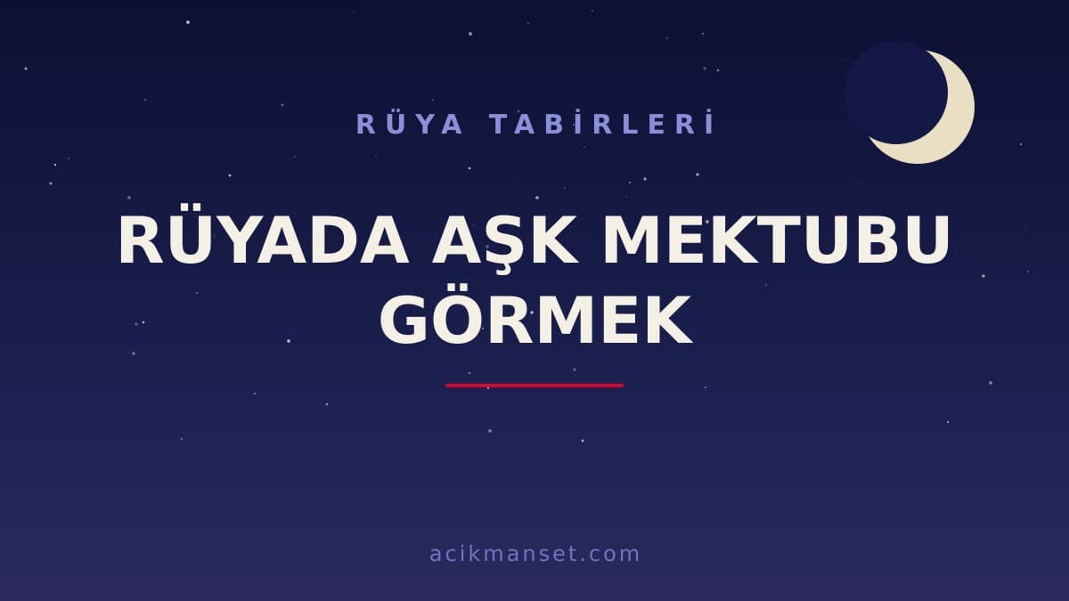 Rüyada aşk mektubu görmek ne anlama gelir, ne demek? Dini ve psikolojik yorumu hayırlı mıdır?