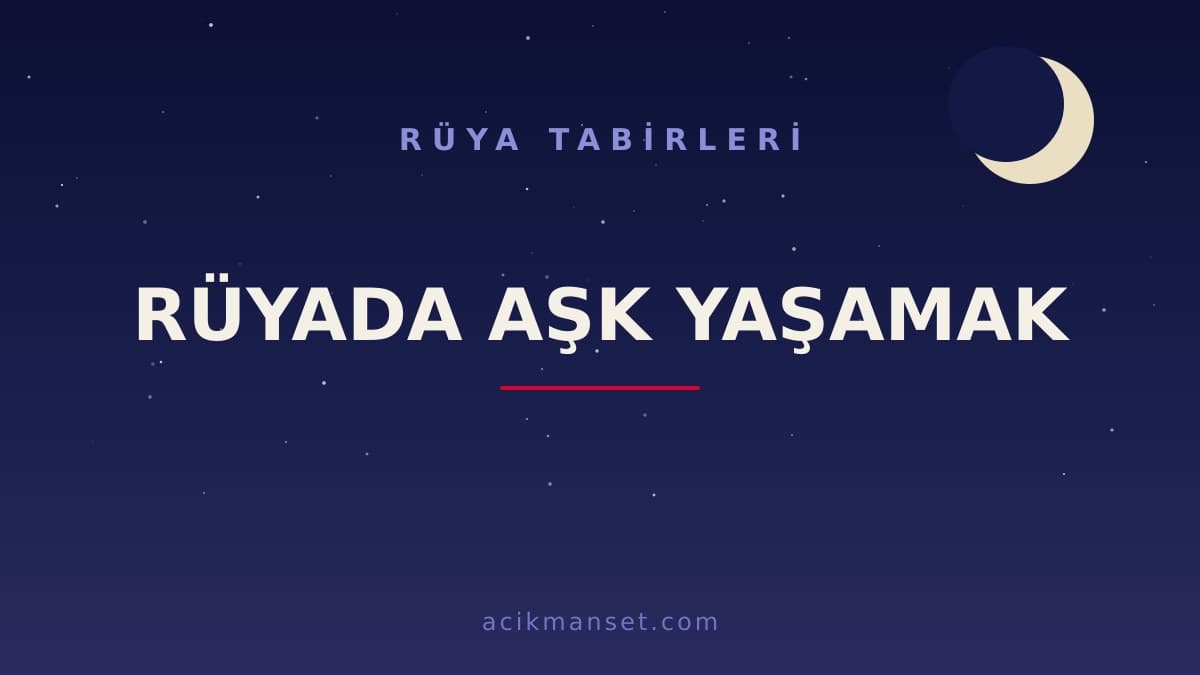 Rüyada aşk yaşamak ne anlama gelir, ne demek? Dini anlamı nedir ve hayırlı mıdır?