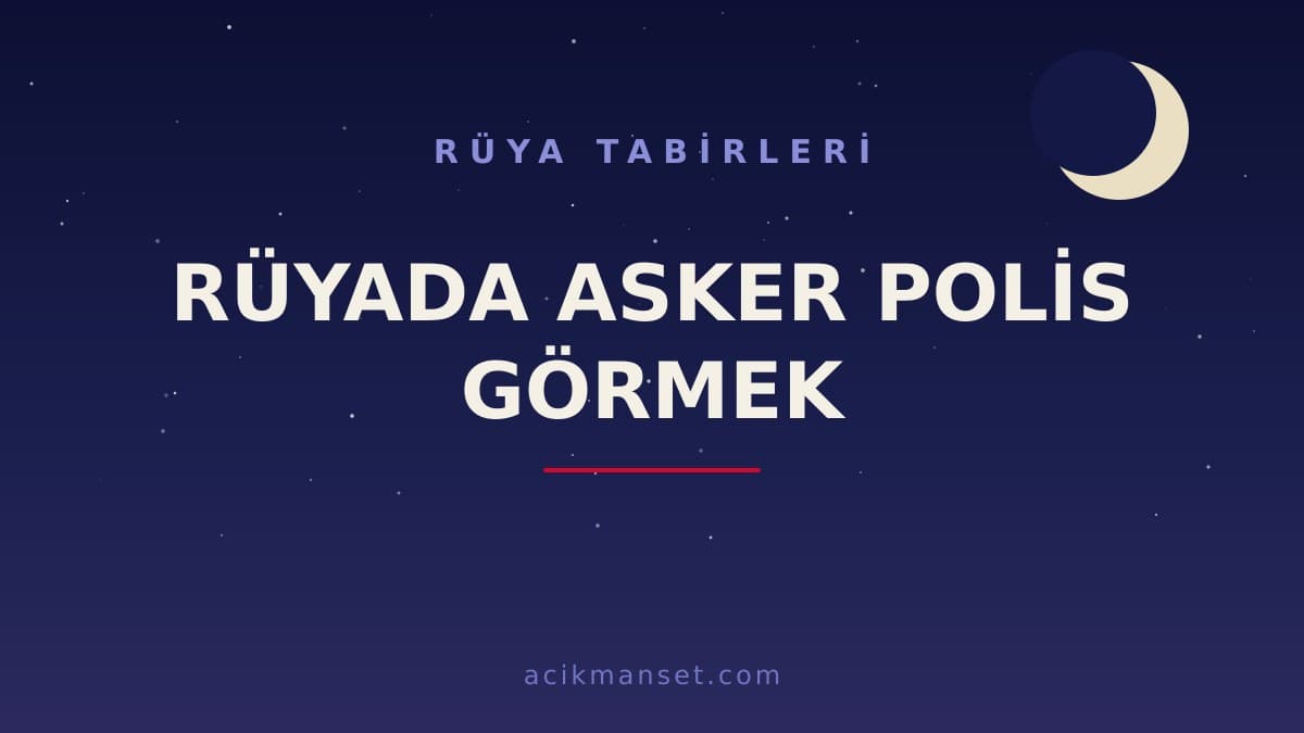 Rüyada asker polis görmek ne anlama gelir? Rüyada asker polis görmek ne demek, dini ve psikolojik yorumu nedir?