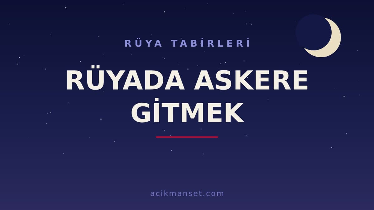 Rüyada askere gitmek ne anlama gelir, ne demek? Dini yorumu hayırlı mıdır, psikolojik olarak nasıl yorumlanır?