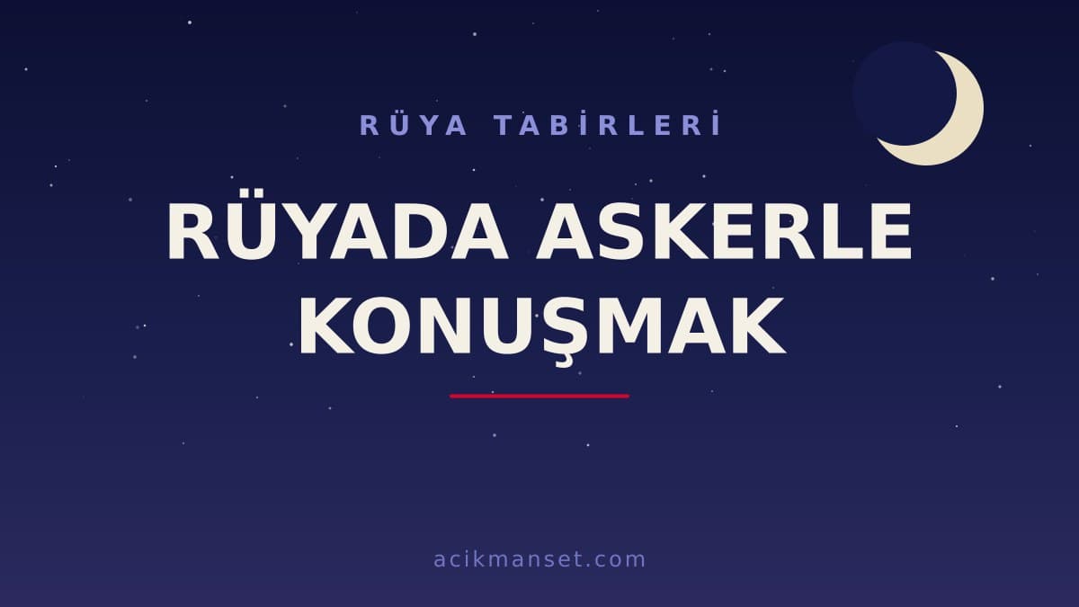 Rüyada askerle konuşmak ne anlama gelir, ne demek? Dini anlamı, hayırlı ve psikolojik yorumları
