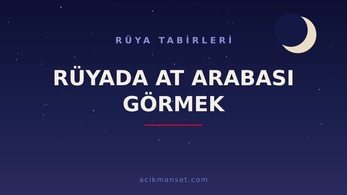 Rüyada at arabası görmek ne anlama gelir, ne demek? Dini anlamı, hayırlı yorumları ve psikolojik yorumu