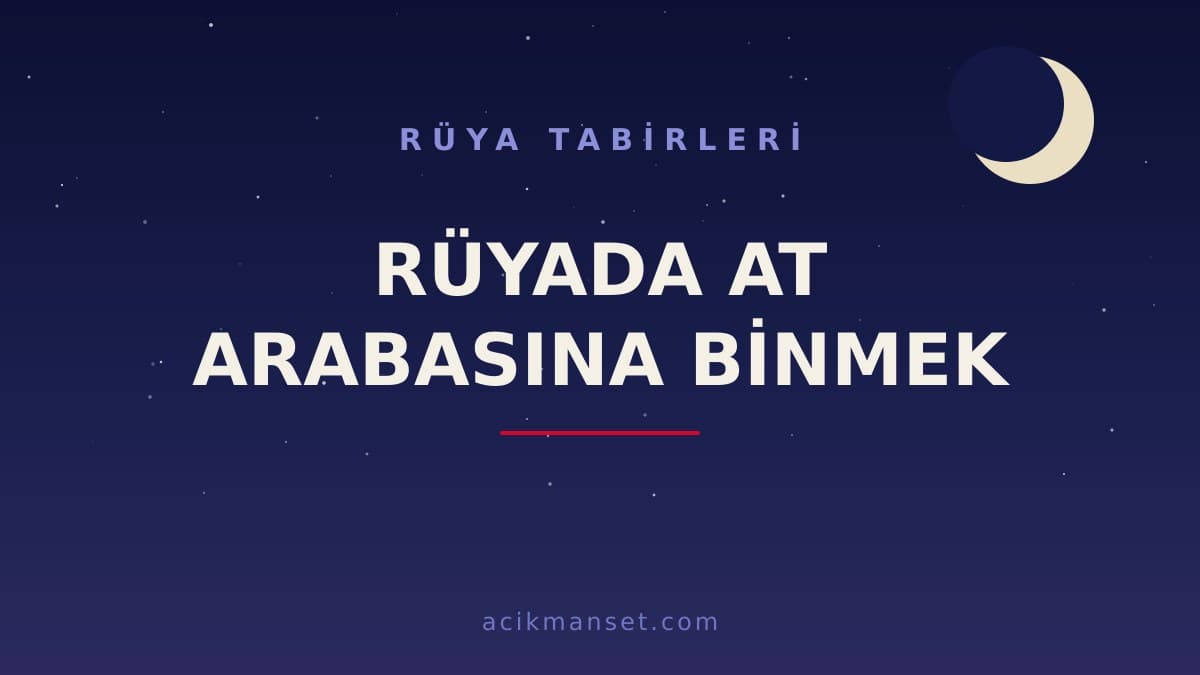 Rüyada at arabasına binmek ne anlama gelir, ne demek? Dini ve psikolojik yorumu hayırlı mıdır?