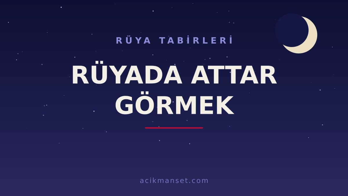 Rüyada attar görmek ne anlama gelir, ne demek? Dini anlamı, hayırlı yorumları ve psikolojik yorumu