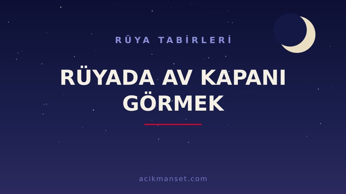 Rüyada av kapanı görmek ne anlama gelir? Dini anlamı, hayırlı yorumu ve psikolojik açıklaması nedir?