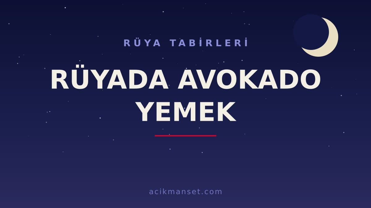 Rüyada avokado yemek ne anlama gelir? Dini yorumu, hayırlı sayılan durumlar ve psikolojik anlamı nedir?