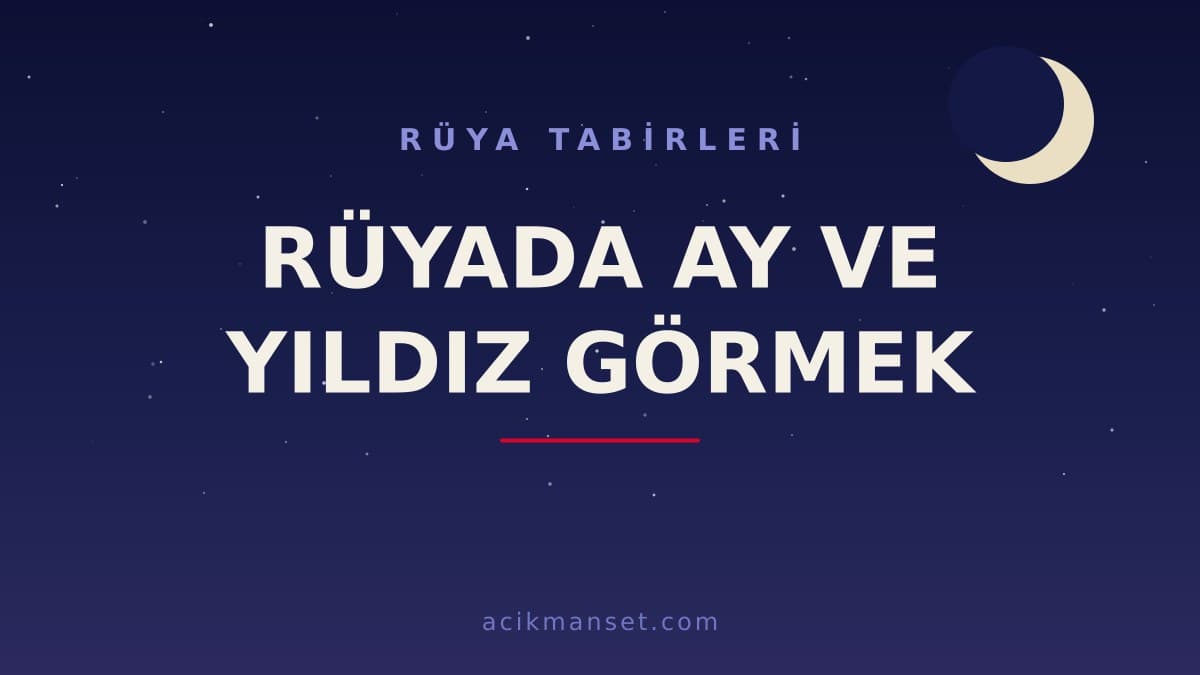 Rüyada ay ve yıldız görmek ne anlama gelir? Dini yorumu nedir, hayırlı mıdır ve psikolojik anlamı ne ifade eder?