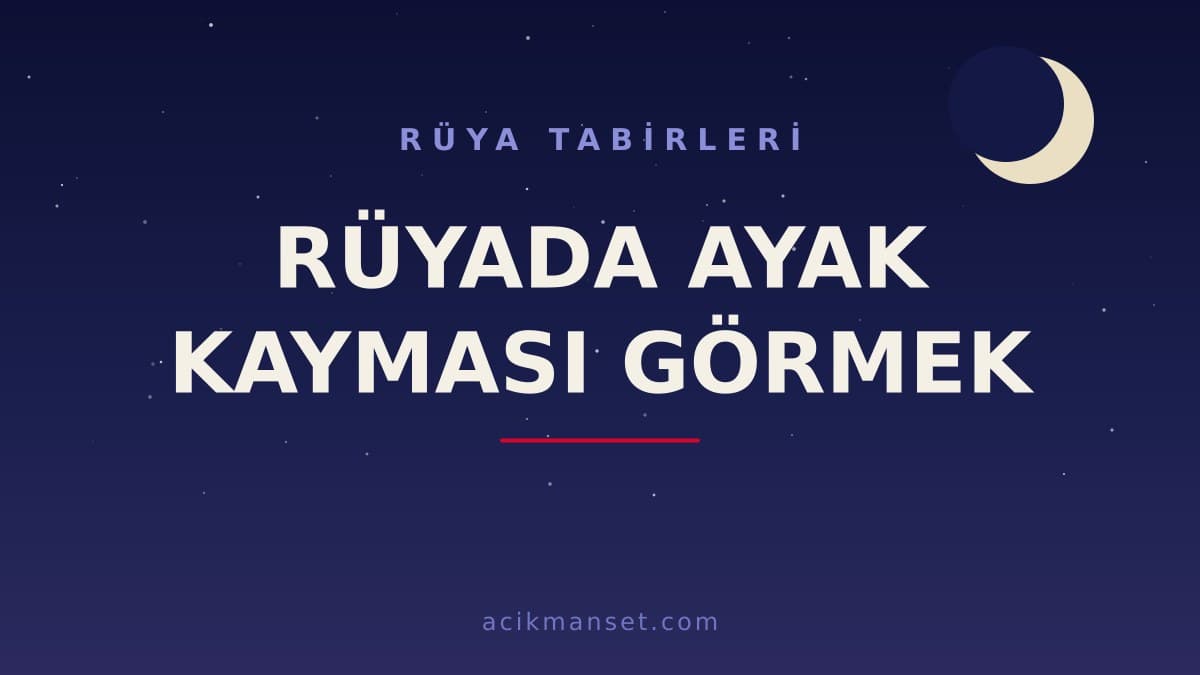 Rüyada ayak kayması görmek ne anlama gelir, ne demek ve hayırlı mıdır?