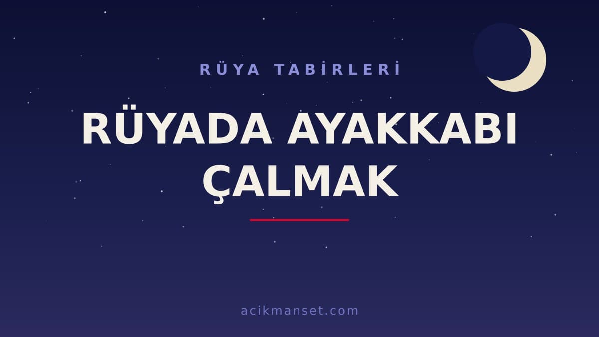 Rüyada ayakkabı çalmak ne anlama gelir? Dini ve psikolojik yorumu nedir, hayırlı mıdır?