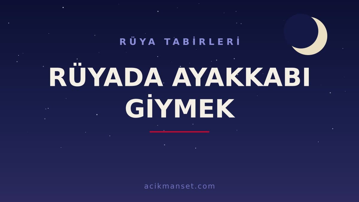 Rüyada ayakkabı giymek ne anlama gelir, ne demek? Hayırlı mı, dini ve psikolojik yorumu nedir?