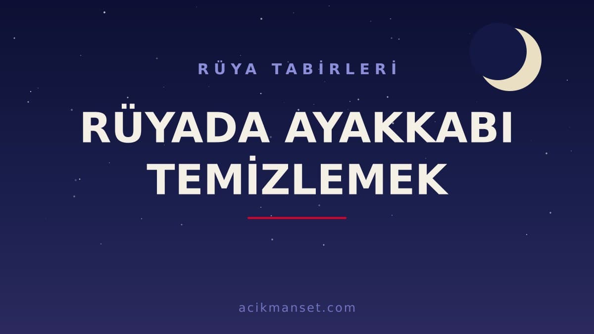 Rüyada ayakkabı temizlemek ne anlama gelir, ne demek? Dini ve psikolojik yorumu