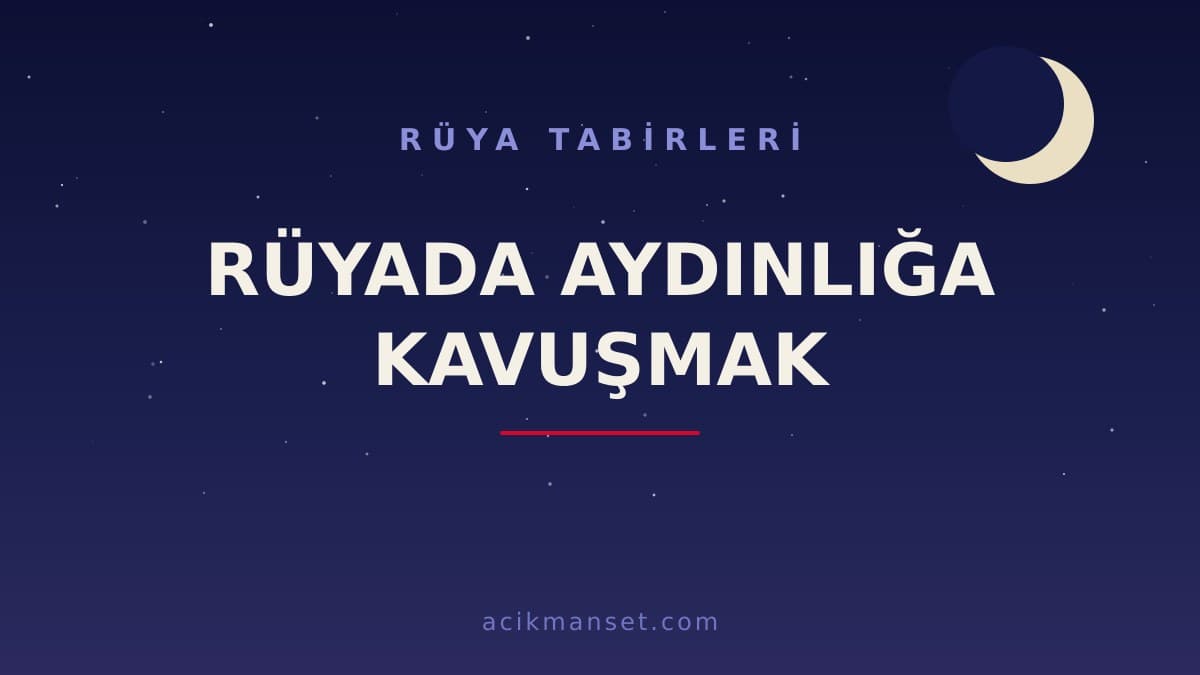 Rüyada aydınlığa kavuşmak ne anlama gelir, ne demek? Bu rüya dinî yoruma göre hayırlı mı, psikolojik olarak neyi ifade eder?