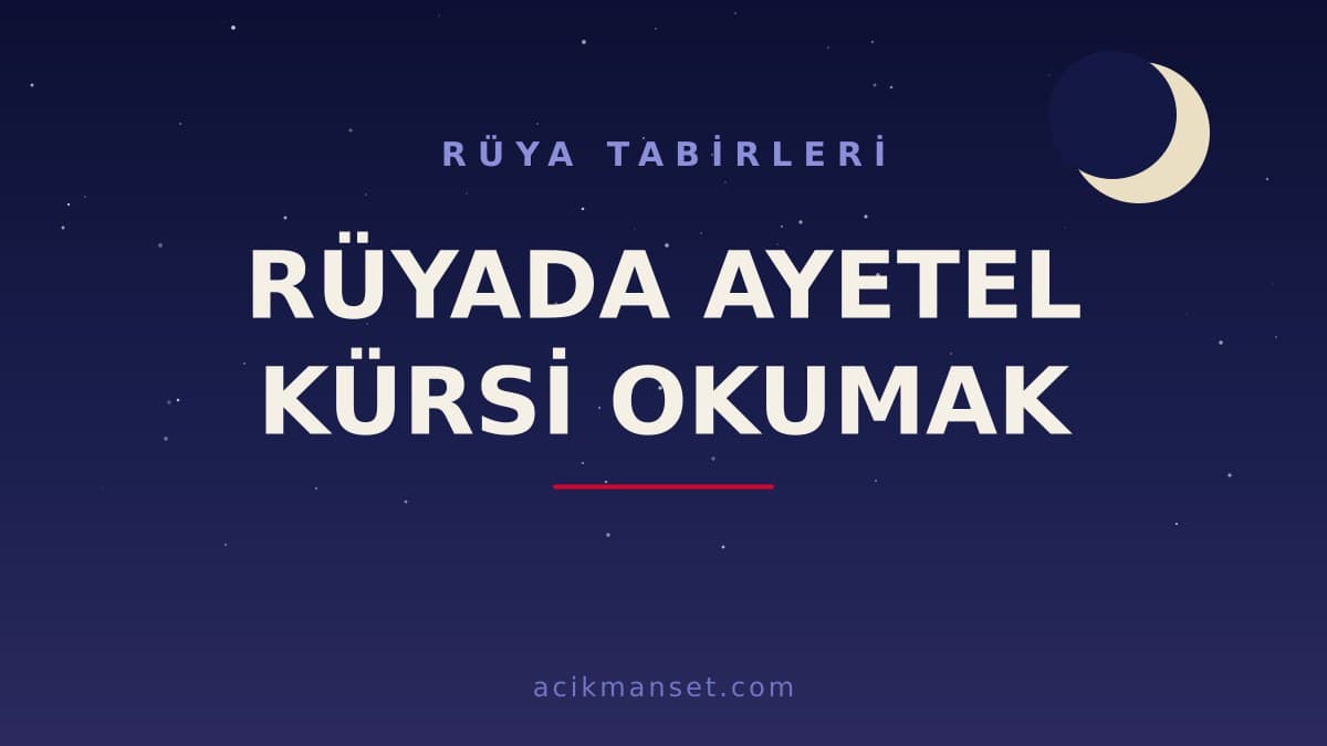 Rüyada Ayetel Kürsi okumak ne anlama gelir, ne demek ve hayırlı mı? Dini ve psikolojik yorumlar