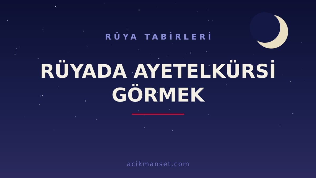 Rüyada Ayetelkürsi görmek ne anlama gelir? Rüyada Ayetelkürsi okumak neye işaret eder, dini ve psikolojik yorumu nedir?