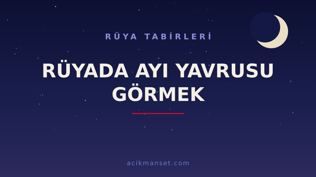 Rüyada ayı yavrusu görmek ne anlama gelir, ne demek? Hayırlı mı, İslami ve psikolojik yorumu nasıldır?
