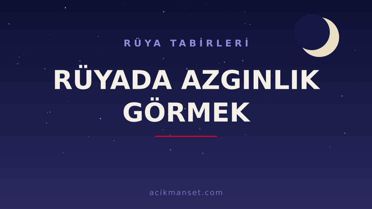 Rüyada azgınlık görmek ne anlama gelir, ne demek? Azgınlık rüyası hayırlı mı, dini ve psikolojik yorumu nedir?