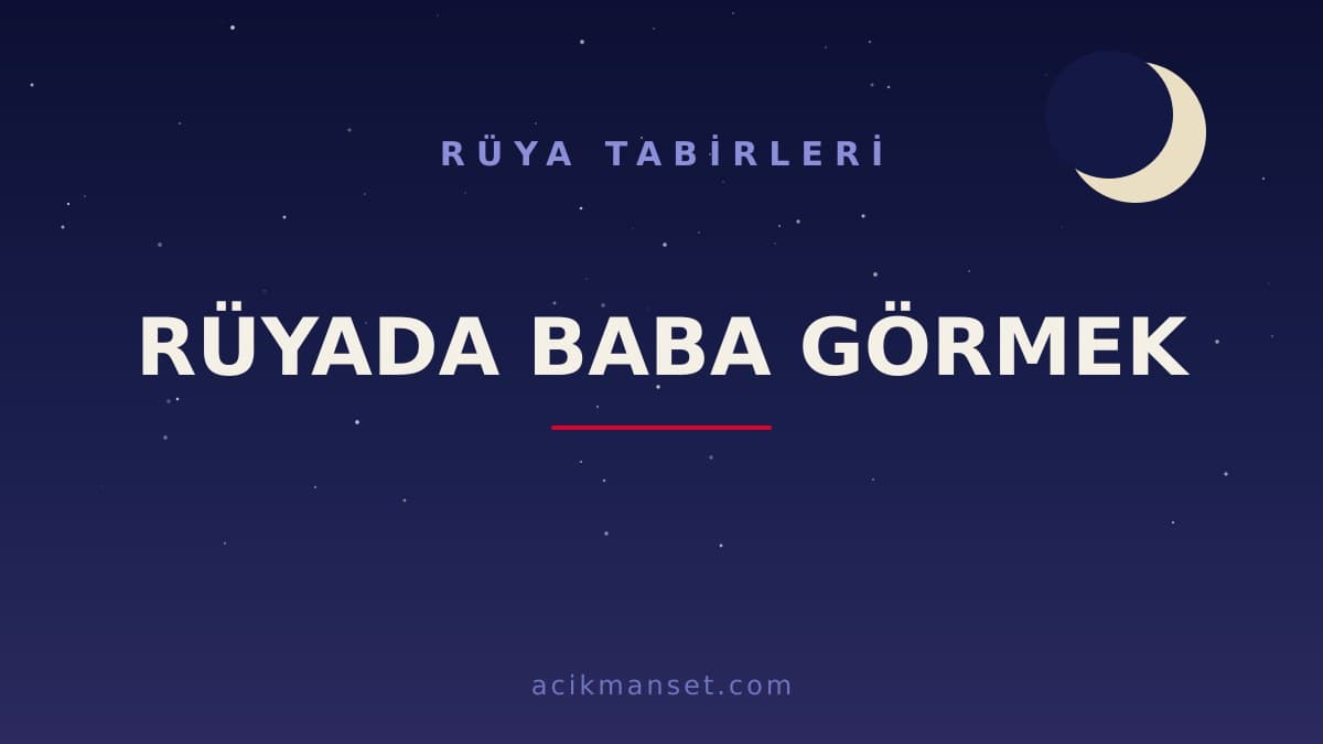 Rüyada baba görmek ne anlama gelir, ne demek? Hayırlı mıdır, dini ve psikolojik yorumu nasıldır?