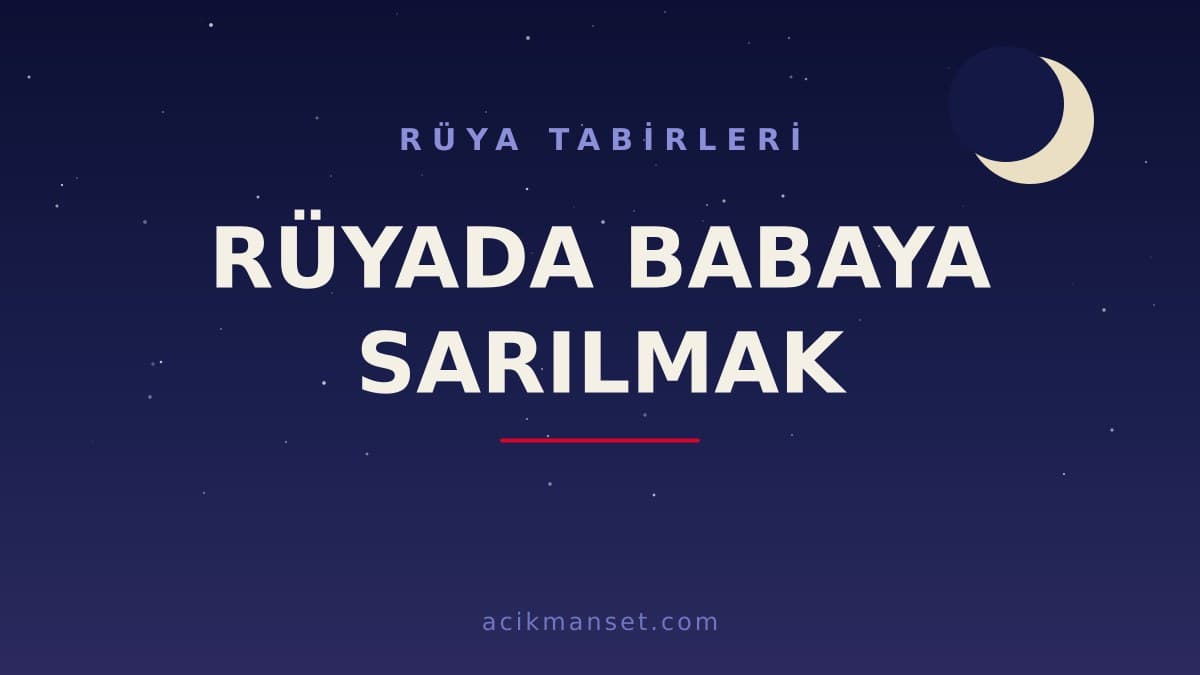 Rüyada babaya sarılmak ne anlama gelir? Bu rüya hayırlı mı, dini ve psikolojik olarak neye işaret eder?