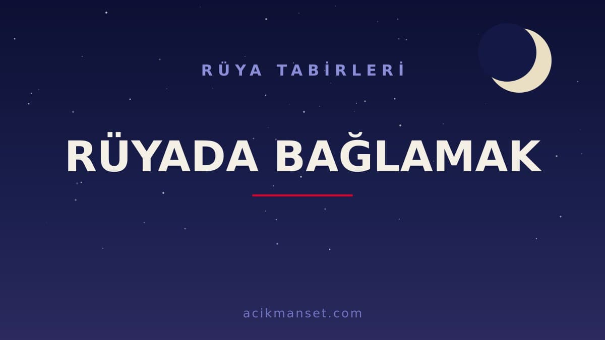 Rüyada bağlamak ne anlama gelir? Rüyada bağlamak hayırlı mı, İslami ve psikolojik yorumu nedir?