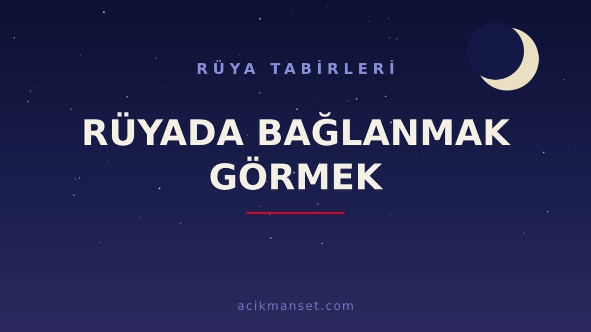 Rüyada bağlanmak görmek ne anlama gelir, ne demek? Hayırlı mıdır, dini ve psikolojik açıdan nasıl yorumlanır?