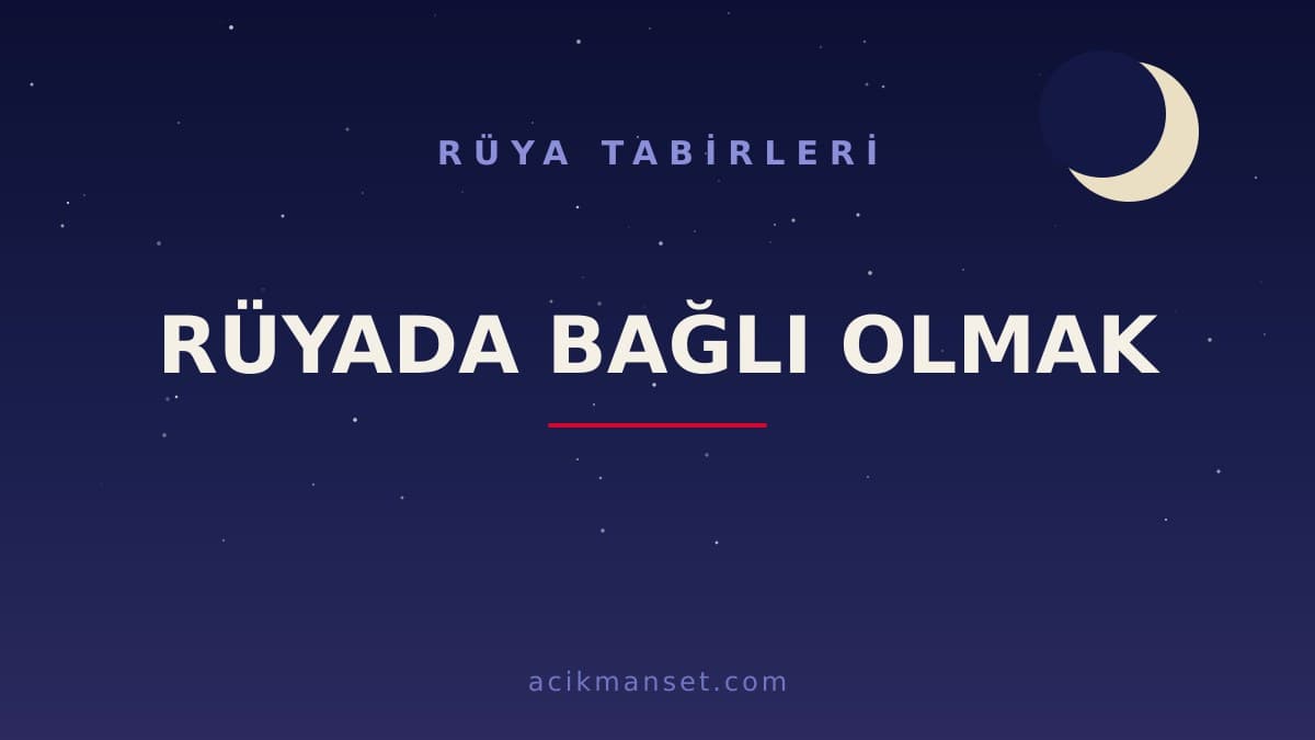 Rüyada bağlı olmak ne anlama gelir, ne demek? Hayırlı mı, uyarı mı?