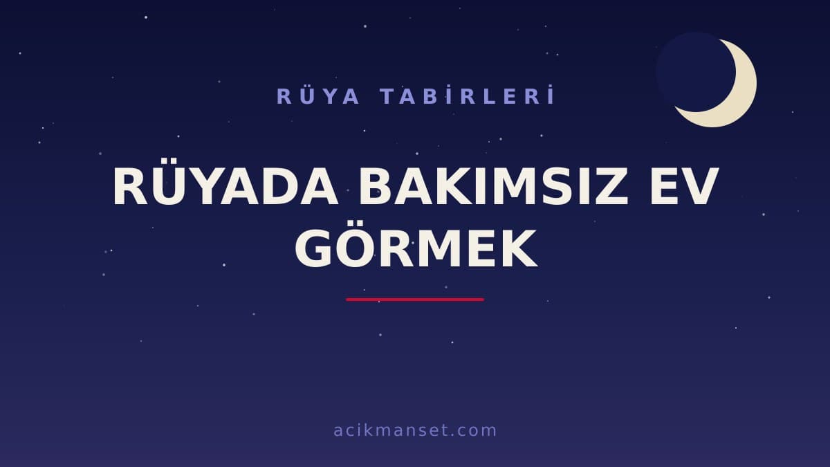 Rüyada bakımsız ev görmek ne anlama gelir, ne demek? Bakımsız ev görmek hayırlı mıdır, dini ve psikolojik yorumu nedir?