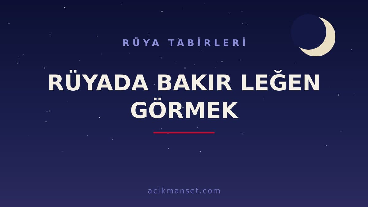 Rüyada bakır leğen görmek ne anlama gelir, ne demek? Dini ve psikolojik olarak nasıl yorumlanır?