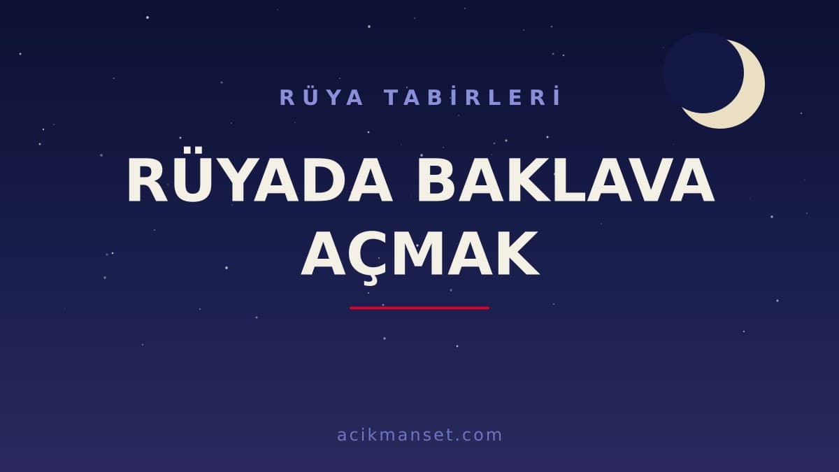 Rüyada baklava açmak ne anlama gelir? Ne demek, hayırlı mı, dini ve psikolojik yorumu