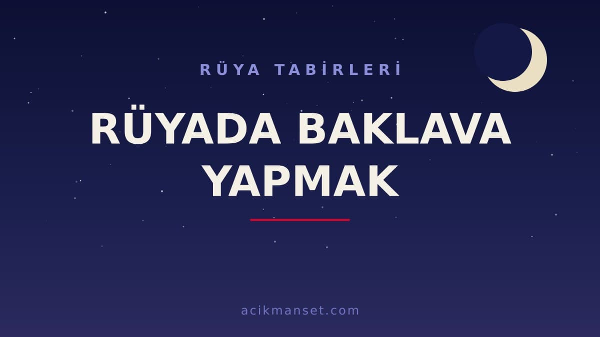 Rüyada baklava yapmak ne anlama gelir, ne demek? Dini ve psikolojik yorumu hayra mı işaret eder?