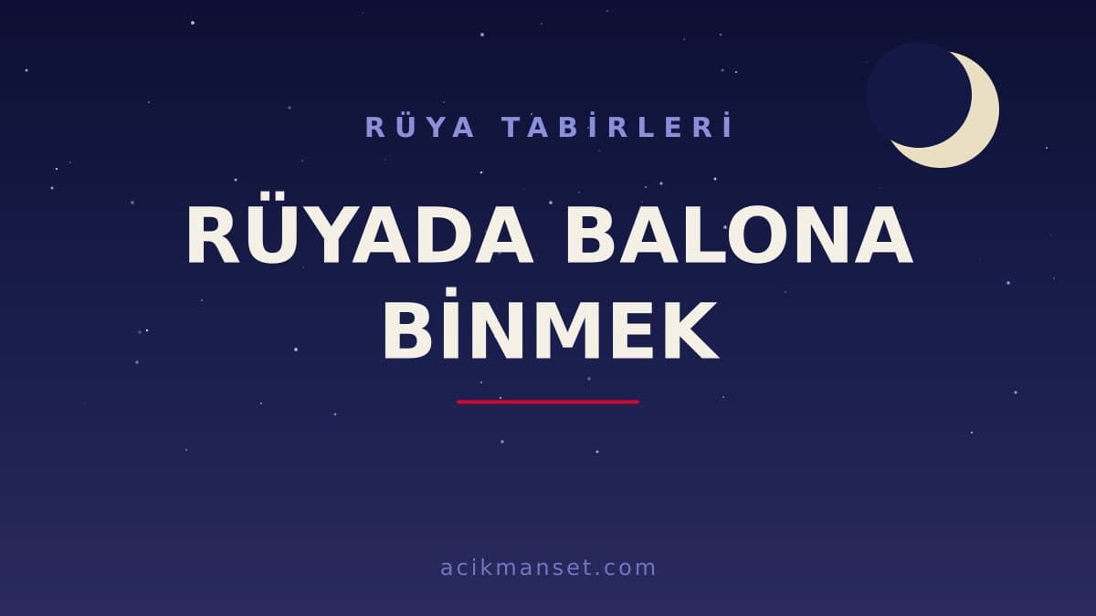 Rüyada balona binmek ne anlama gelir, ne demek? Dini ve psikolojik yorumu, hayırlı mıdır?