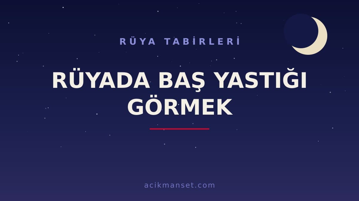 Rüyada baş yastığı görmek ne anlama gelir? Rüyada baş yastığı görmek ne demek, dini ve psikolojik yorumu nedir?