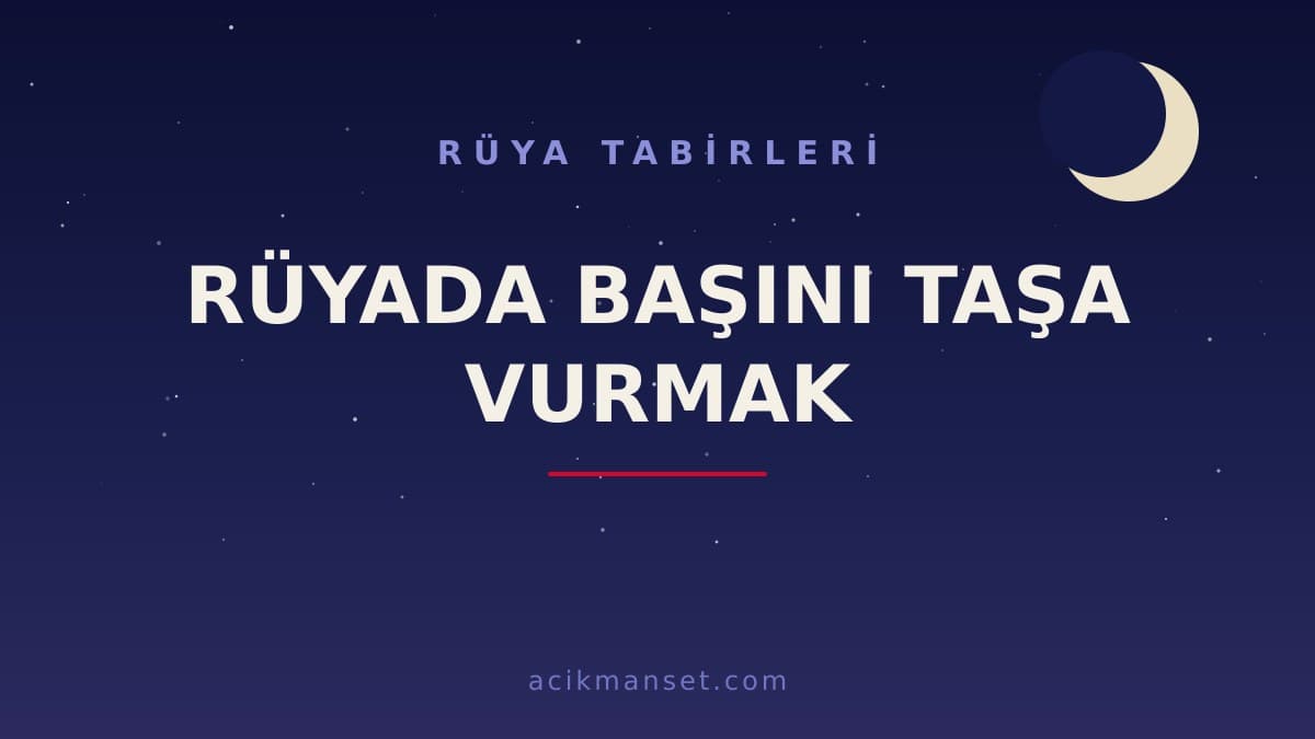Rüyada başını taşa vurmak ne anlama gelir, ne demek? Dini anlamı nedir, hayırlı mıdır, psikolojik yorumu nasıldır?