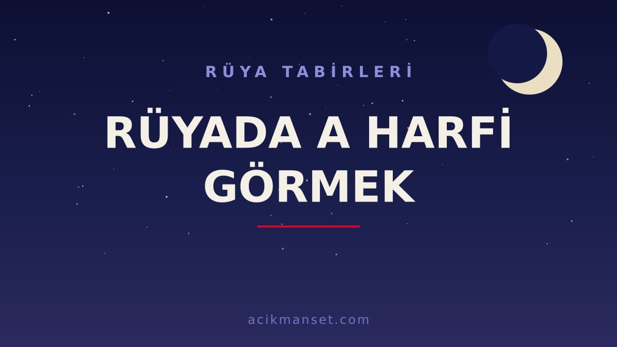 Rüyada A Harfi Görmek ne anlama gelir? Rüyada A Harfi Görmek ne demek, dini anlamı ve psikolojik yorumu nedir?