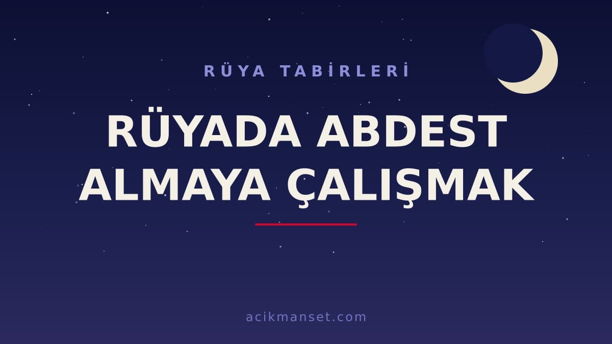 Rüyada abdest almaya çalışmak ne anlama gelir, ne demek? Dini ve psikolojik yorumu hayırlı mıdır?