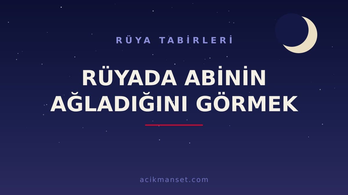 Rüyada abinin ağladığını görmek ne anlama gelir, ne demek? Dini ve psikolojik yorumu nedir?