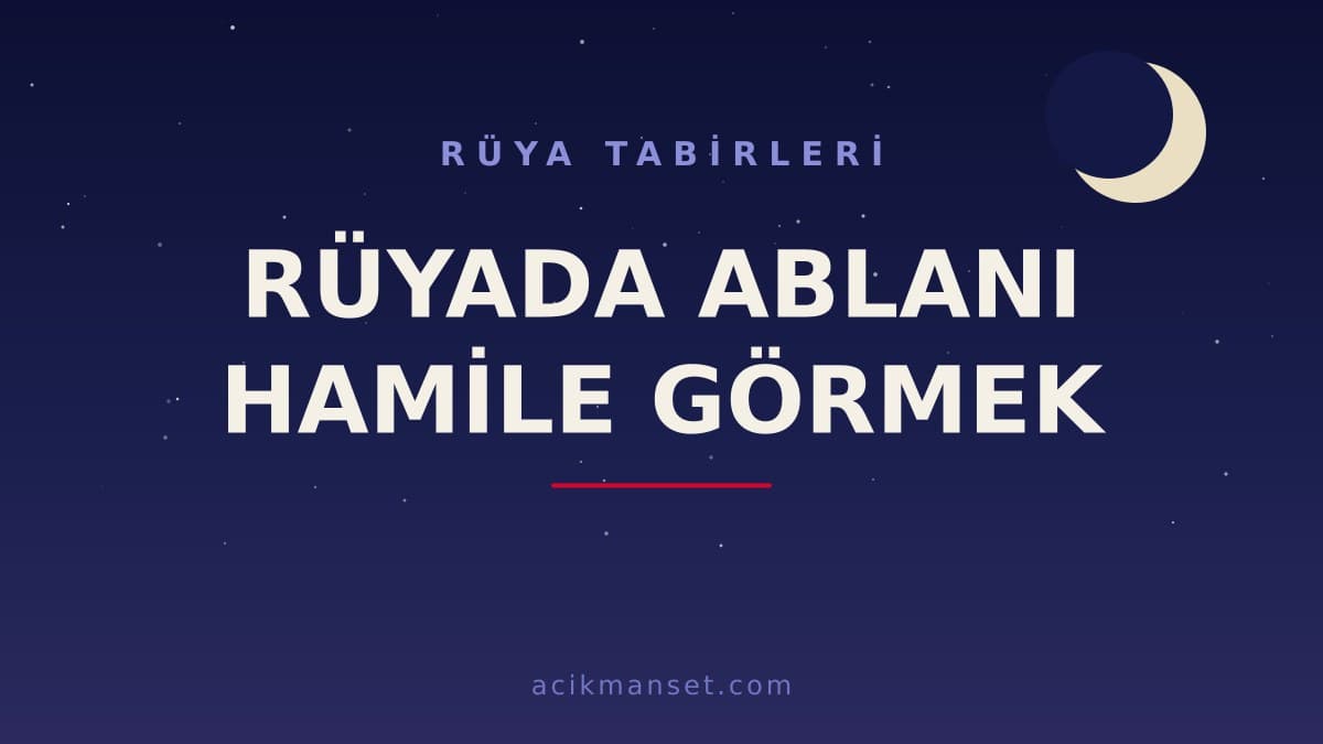 Rüyada ablanı hamile görmek ne anlama gelir? Dini yorumu, hayırlı mı ve psikolojik anlamı nedir?