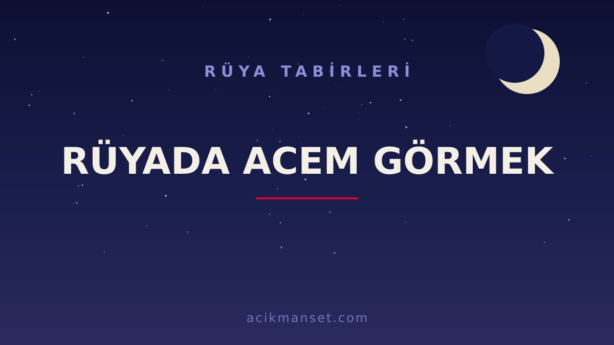 Rüyada acem görmek ne anlama gelir? Rüyada acem görmek ne demek, dini ve psikolojik yorumu nedir?