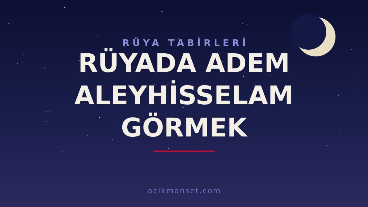 Rüyada adem aleyhisselam görmek ne anlama gelir? Dini anlamı, hayırlı yorumu ve psikolojik açıklaması