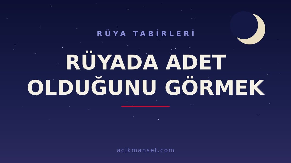 Rüyada adet olduğunu görmek ne anlama gelir? Rüyada adet olduğunu görmek ne demek, dini ve psikolojik yorumu nedir?