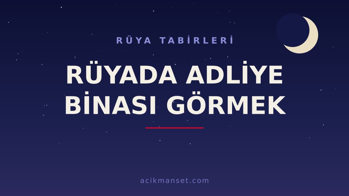 Rüyada adliye binası görmek ne anlama gelir, ne demek? Dini ve psikolojik yorumu hayırlı mıdır?