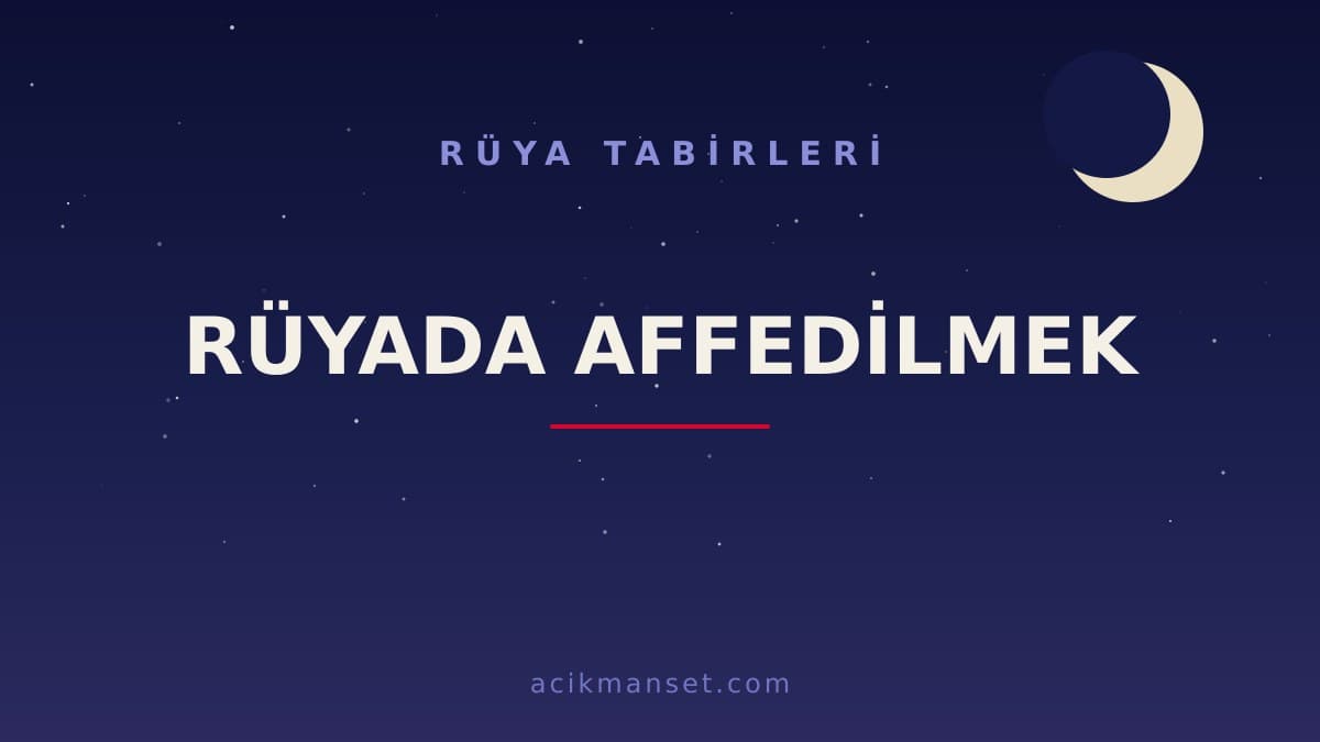 Rüyada affedilmek ne anlama gelir, ne demek? Dini anlamı hayırlı mı, psikolojik yorumu nedir?