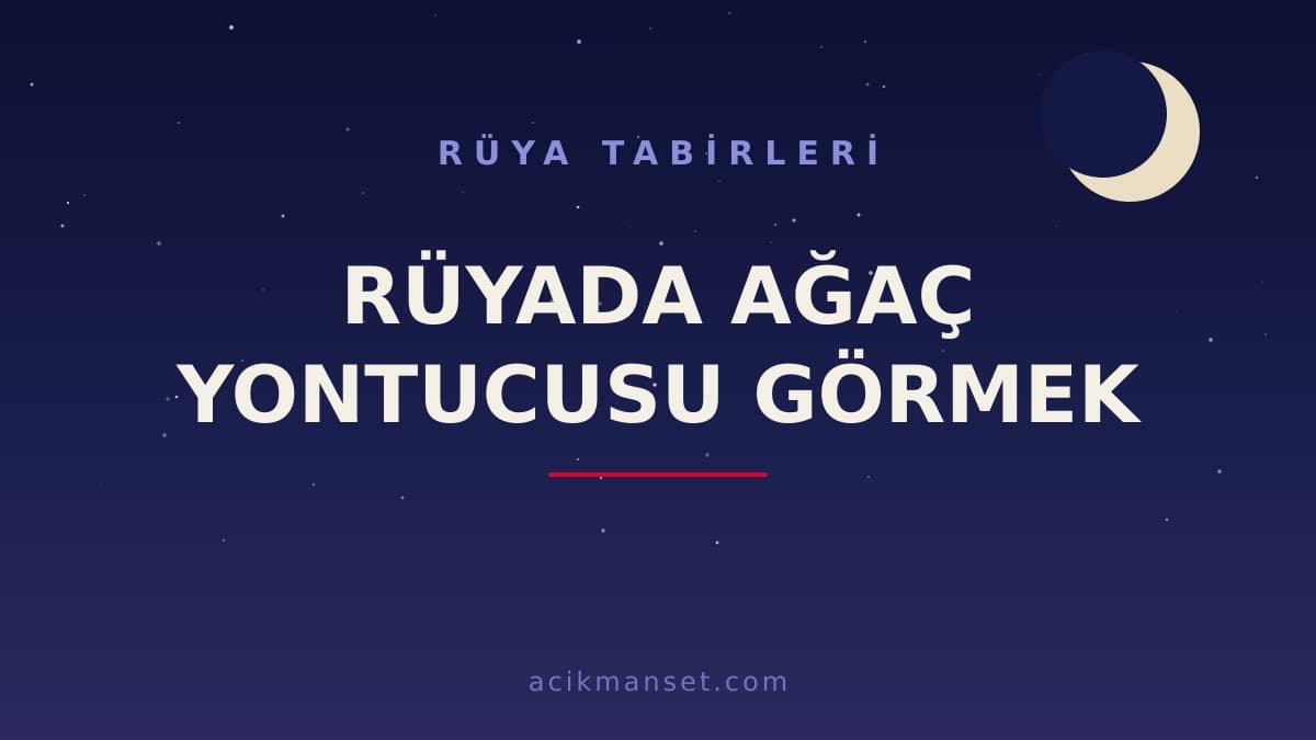 Rüyada ağaç yontucusu görmek ne anlama gelir, ne demek? Dini ve psikolojik yorumu hayırlı mıdır?