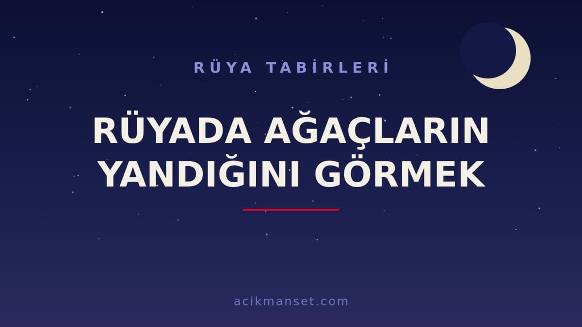 Rüyada ağaçların yandığını görmek ne anlama gelir, ne demek? Dini ve psikolojik yorumu hayırlı mıdır?