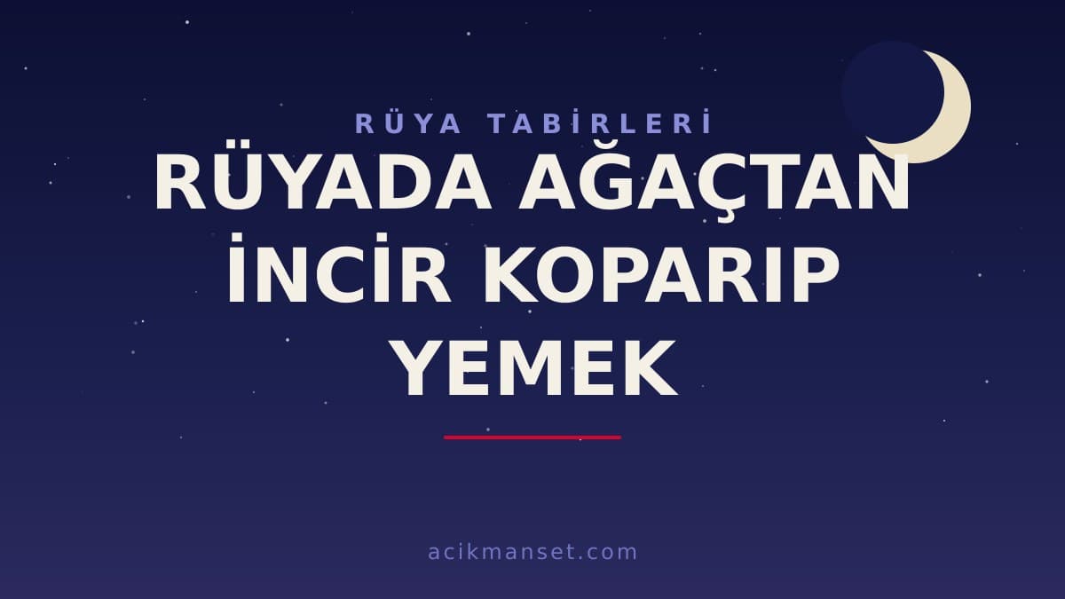 Rüyada ağaçtan incir koparıp yemek ne anlama gelir? Dini anlamı nedir, hayırlı mıdır ve nasıl yorumlanır?