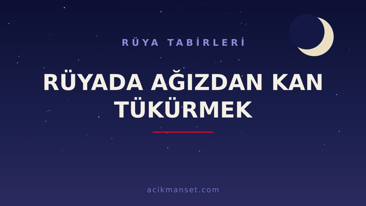 Rüyada ağızdan kan tükürmek ne anlama gelir, ne demek? Dini ve psikolojik yorumu nedir, hayırlı mıdır?