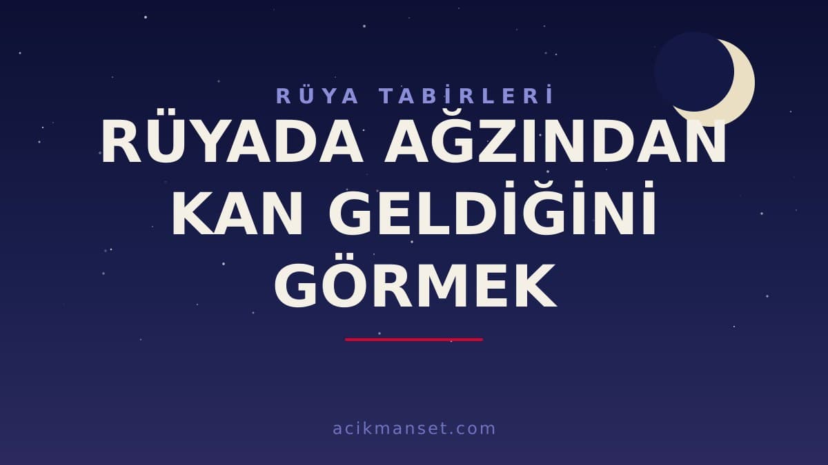 Rüyada ağzından kan geldiğini görmek ne anlama gelir, ne demek? Dini ve psikolojik yorumu hayırlı mıdır?