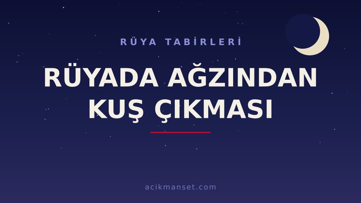Rüyada ağzından kuş çıkması ne anlama gelir, ne demek? Dini yorumu hayırlı mıdır, psikolojik açıdan nasıl değerlendirilir?