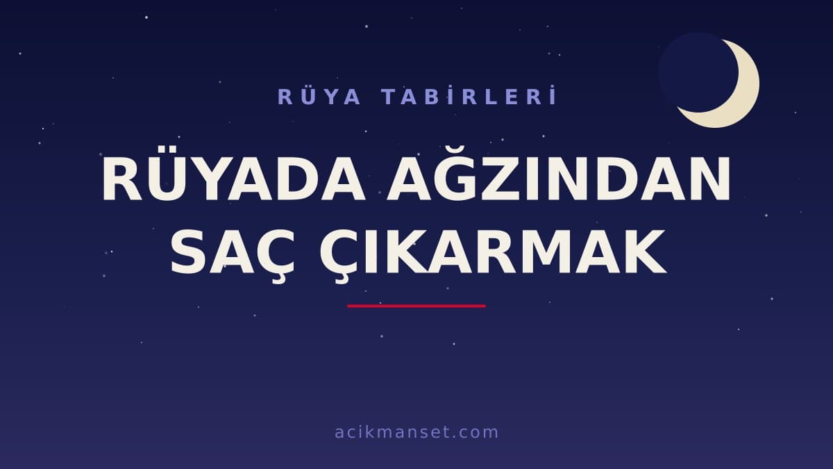 Rüyada ağzından saç çıkarmak ne anlama gelir, ne demek? Dini ve psikolojik yorumu nedir?
